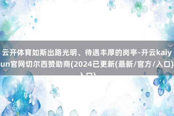 云开体育如斯出路光明、待遇丰厚的岗亭-开云kaiyun官网切尔西赞助商(2024已更新(最新/官方/入口)