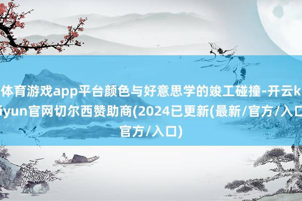 体育游戏app平台颜色与好意思学的竣工碰撞-开云kaiyun官网切尔西赞助商(2024已更新(最新/官方/入口)