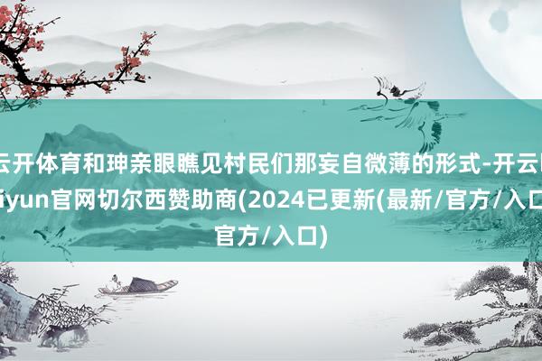 云开体育和珅亲眼瞧见村民们那妄自微薄的形式-开云kaiyun官网切尔西赞助商(2024已更新(最新/官方/入口)