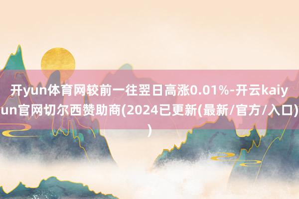 开yun体育网较前一往翌日高涨0.01%-开云kaiyun官网切尔西赞助商(2024已更新(最新/官方/入口)