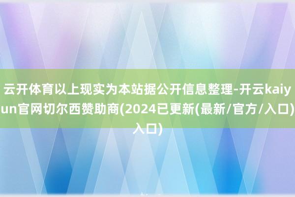 云开体育以上现实为本站据公开信息整理-开云kaiyun官网切尔西赞助商(2024已更新(最新/官方/入口)