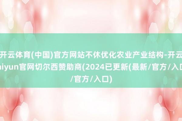 开云体育(中国)官方网站不休优化农业产业结构-开云kaiyun官网切尔西赞助商(2024已更新(最新/官方/入口)