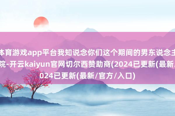 体育游戏app平台我知说念你们这个期间的男东说念主都是三宫六院-开云kaiyun官网切尔西赞助商(2024已更新(最新/官方/入口)