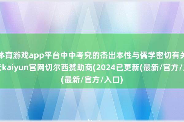 体育游戏app平台中中考究的杰出本性与儒学密切有关-开云kaiyun官网切尔西赞助商(2024已更新(最新/官方/入口)