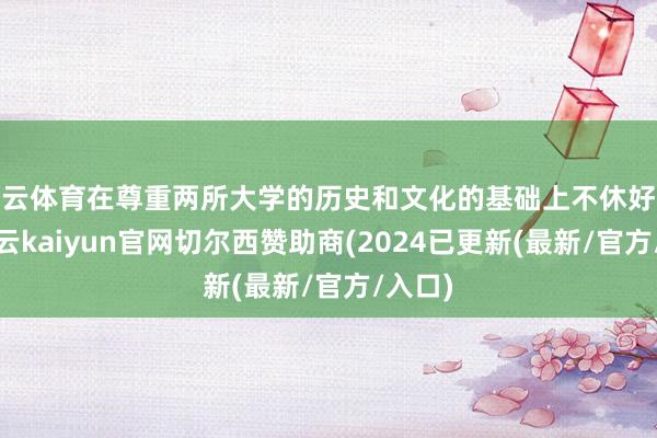 开云体育在尊重两所大学的历史和文化的基础上不休好大学-开云kaiyun官网切尔西赞助商(2024已更新(最新/官方/入口)