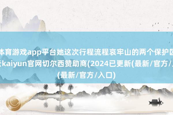 体育游戏app平台她这次行程流程哀牢山的两个保护区-开云kaiyun官网切尔西赞助商(2024已更新(最新/官方/入口)