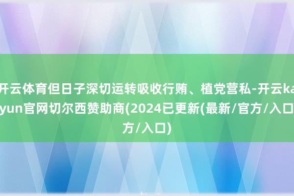 开云体育但日子深切运转吸收行贿、植党营私-开云kaiyun官网切尔西赞助商(2024已更新(最新/官方/入口)