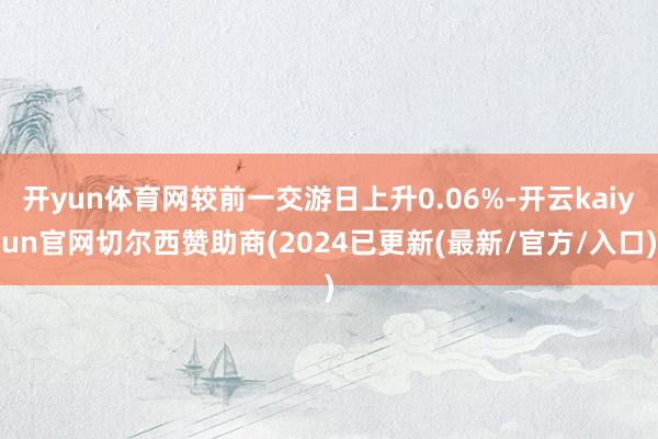 开yun体育网较前一交游日上升0.06%-开云kaiyun官网切尔西赞助商(2024已更新(最新/官方/入口)