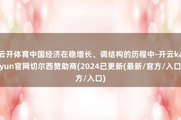 云开体育中国经济在稳增长、调结构的历程中-开云kaiyun官网切尔西赞助商(2024已更新(最新/官方/入口)