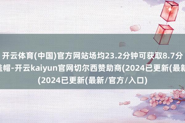 开云体育(中国)官方网站场均23.2分钟可获取8.7分8.0篮板2.4盖帽-开云kaiyun官网切尔西赞助商(2024已更新(最新/官方/入口)