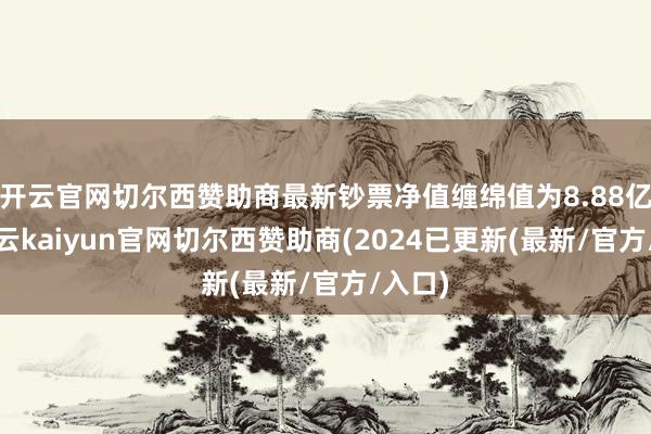 开云官网切尔西赞助商最新钞票净值缠绵值为8.88亿元-开云kaiyun官网切尔西赞助商(2024已更新(最新/官方/入口)