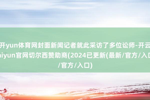 开yun体育网封面新闻记者就此采访了多位讼师-开云kaiyun官网切尔西赞助商(2024已更新(最新/官方/入口)