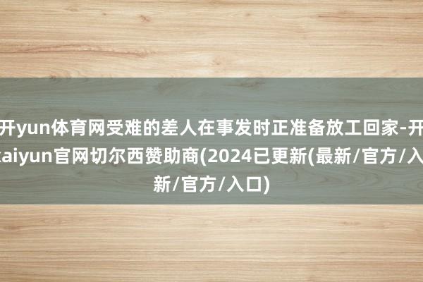 开yun体育网受难的差人在事发时正准备放工回家-开云kaiyun官网切尔西赞助商(2024已更新(最新/官方/入口)