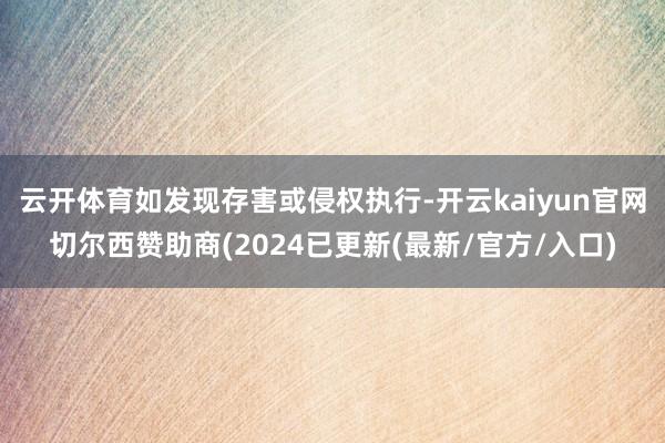 云开体育如发现存害或侵权执行-开云kaiyun官网切尔西赞助商(2024已更新(最新/官方/入口)