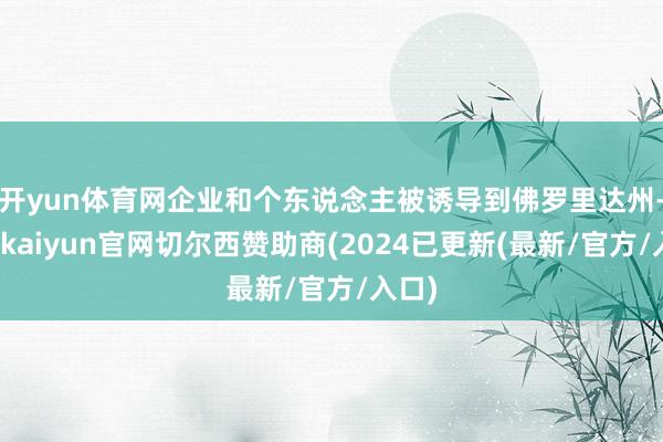 开yun体育网企业和个东说念主被诱导到佛罗里达州-开云kaiyun官网切尔西赞助商(2024已更新(最新/官方/入口)