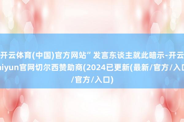 开云体育(中国)官方网站”发言东谈主就此暗示-开云kaiyun官网切尔西赞助商(2024已更新(最新/官方/入口)