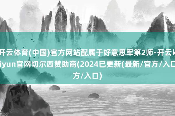 开云体育(中国)官方网站配属于好意思军第2师-开云kaiyun官网切尔西赞助商(2024已更新(最新/官方/入口)