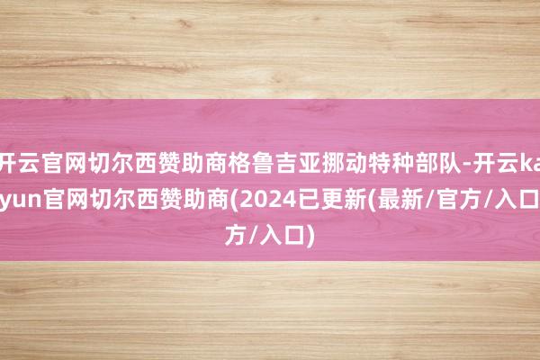 开云官网切尔西赞助商格鲁吉亚挪动特种部队-开云kaiyun官网切尔西赞助商(2024已更新(最新/官方/入口)