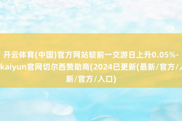 开云体育(中国)官方网站较前一交游日上升0.05%-开云kaiyun官网切尔西赞助商(2024已更新(最新/官方/入口)