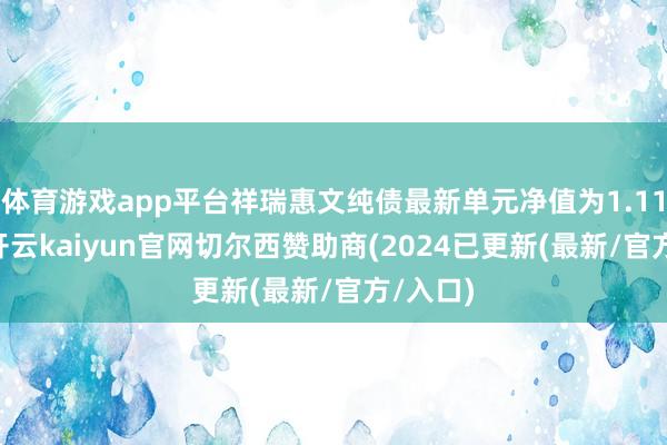 体育游戏app平台祥瑞惠文纯债最新单元净值为1.1184元-开云kaiyun官网切尔西赞助商(2024已更新(最新/官方/入口)