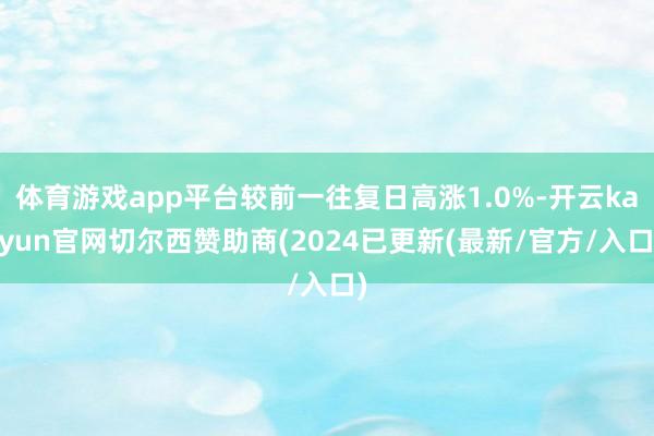 体育游戏app平台较前一往复日高涨1.0%-开云kaiyun官网切尔西赞助商(2024已更新(最新/官方/入口)