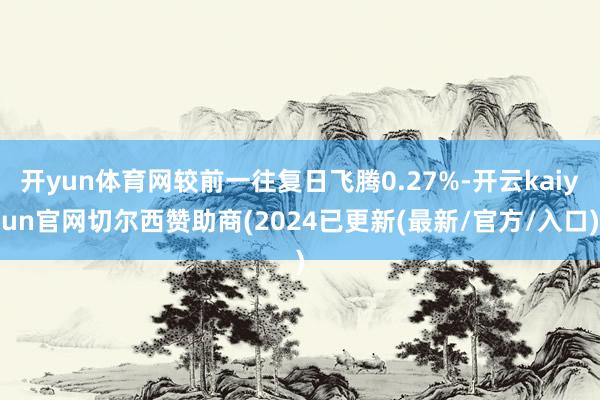 开yun体育网较前一往复日飞腾0.27%-开云kaiyun官网切尔西赞助商(2024已更新(最新/官方/入口)