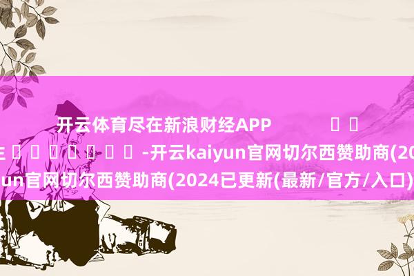 开云体育尽在新浪财经APP            						包袱裁剪：王长生 							-开云kaiyun官网切尔西赞助商(2024已更新(最新/官方/入口)