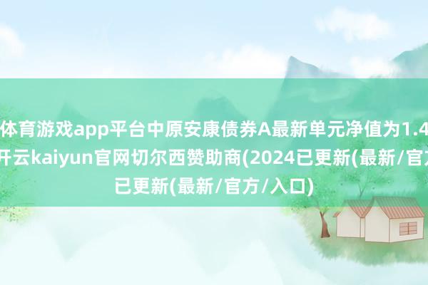 体育游戏app平台中原安康债券A最新单元净值为1.4808元-开云kaiyun官网切尔西赞助商(2024已更新(最新/官方/入口)