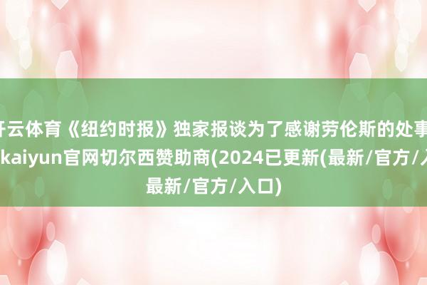 开云体育《纽约时报》独家报谈为了感谢劳伦斯的处事-开云kaiyun官网切尔西赞助商(2024已更新(最新/官方/入口)