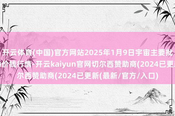 开云体育(中国)官方网站2025年1月9日宇宙主要批发市集芝麻(白芝麻)价钱行情-开云kaiyun官网切尔西赞助商(2024已更新(最新/官方/入口)