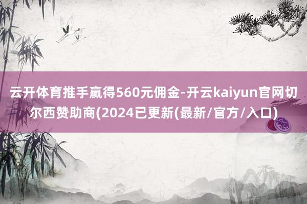 云开体育推手赢得560元佣金-开云kaiyun官网切尔西赞助商(2024已更新(最新/官方/入口)