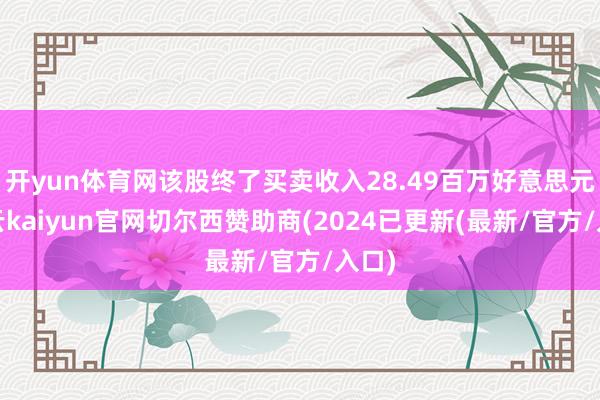 开yun体育网该股终了买卖收入28.49百万好意思元-开云kaiyun官网切尔西赞助商(2024已更新(最新/官方/入口)