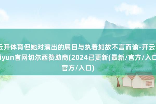 云开体育但她对演出的属目与执着如故不言而谕-开云kaiyun官网切尔西赞助商(2024已更新(最新/官方/入口)