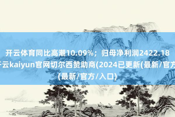 开云体育同比高潮10.09%；归母净利润2422.18万元-开云kaiyun官网切尔西赞助商(2024已更新(最新/官方/入口)