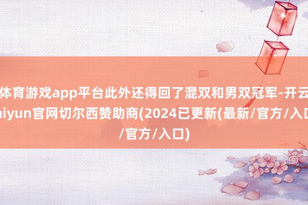 体育游戏app平台此外还得回了混双和男双冠军-开云kaiyun官网切尔西赞助商(2024已更新(最新/官方/入口)