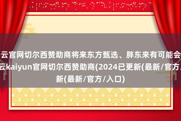 开云官网切尔西赞助商将来东方甄选、胖东来有可能会相助-开云kaiyun官网切尔西赞助商(2024已更新(最新/官方/入口)