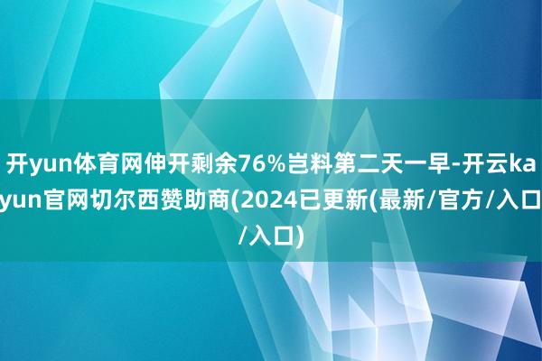 开yun体育网伸开剩余76%岂料第二天一早-开云kaiyun官网切尔西赞助商(2024已更新(最新/官方/入口)