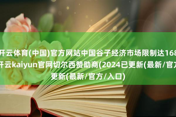 开云体育(中国)官方网站中国谷子经济市场限制达1689亿元-开云kaiyun官网切尔西赞助商(2024已更新(最新/官方/入口)